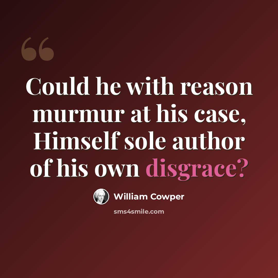 “Could he with reason murmur at his case, Himself sole author of his own disgrace?” quote by William Cowper