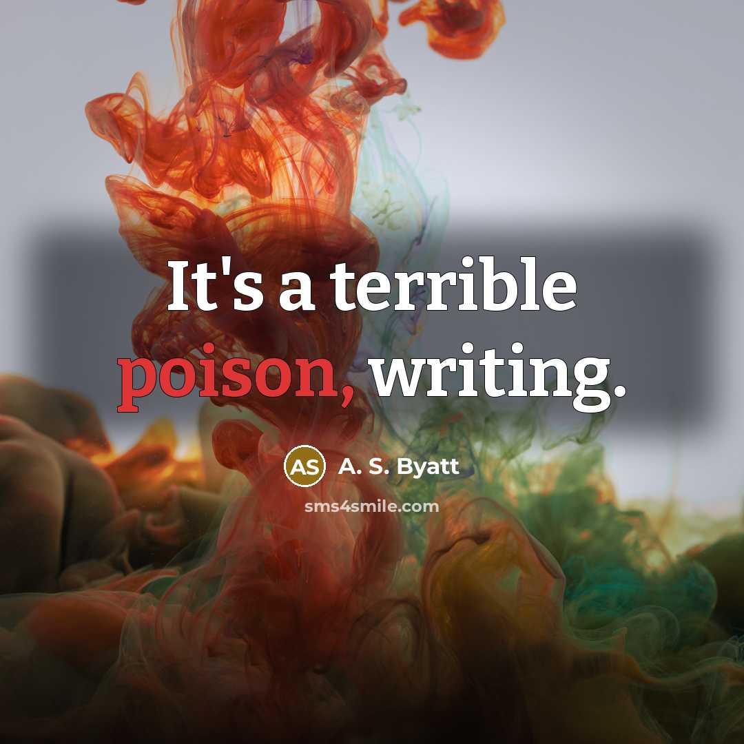 “It's a terrible poison, writing.” quote by A. S. Byatt