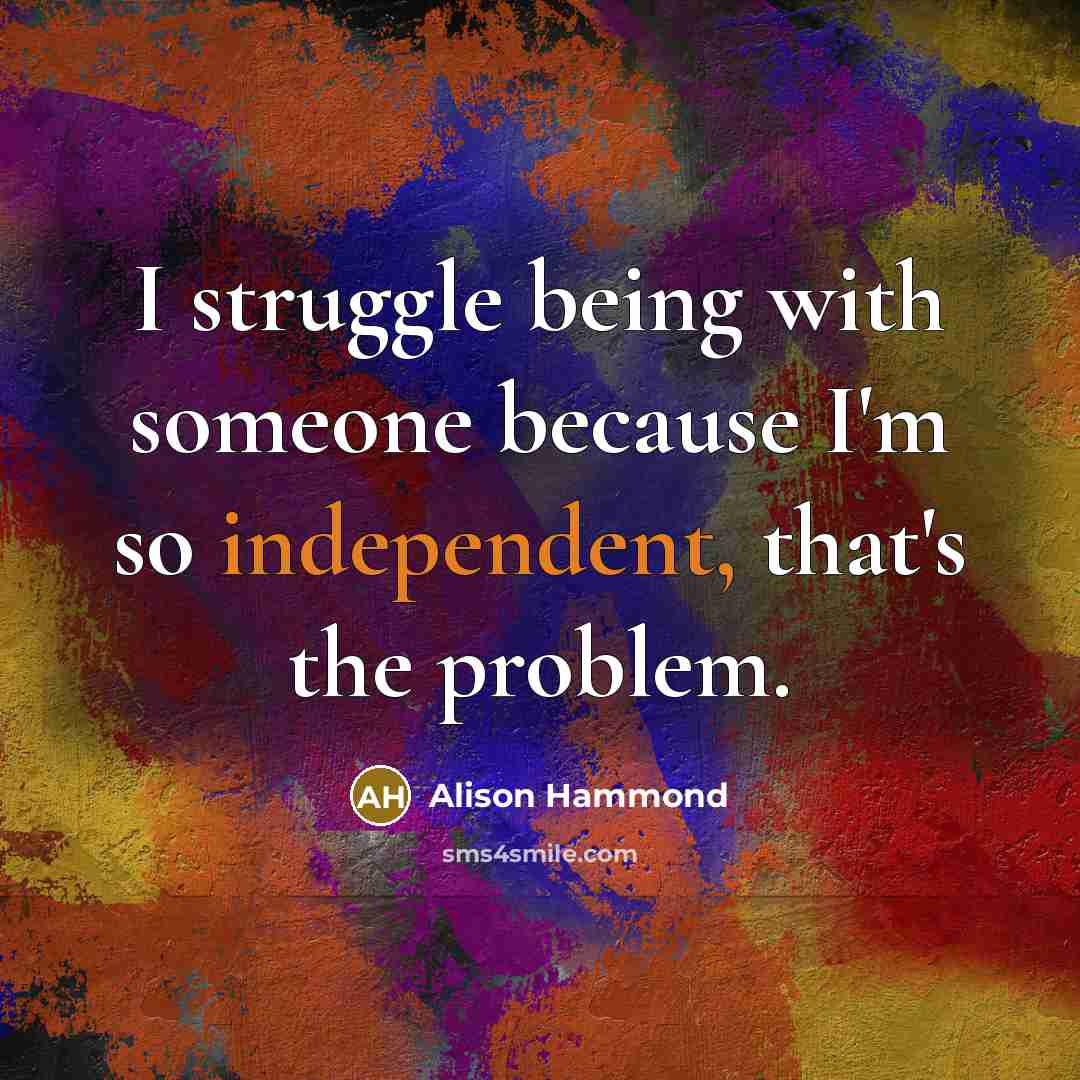 “I struggle being with someone because I'm so independent, that's the problem.” quote by Alison Hammond