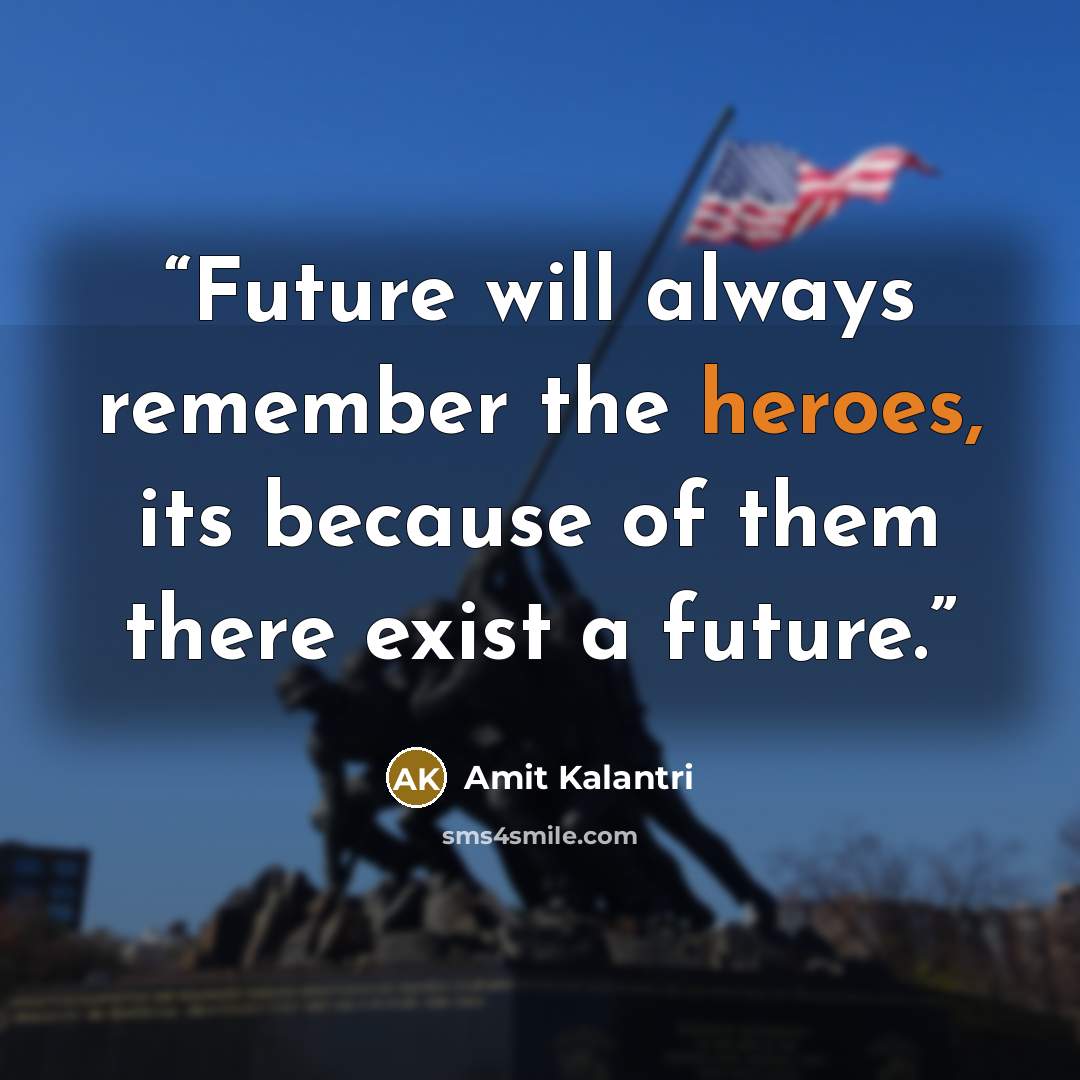 “Future will always remember the heroes, its because of them there exist a future.” quote by Amit Kalantri