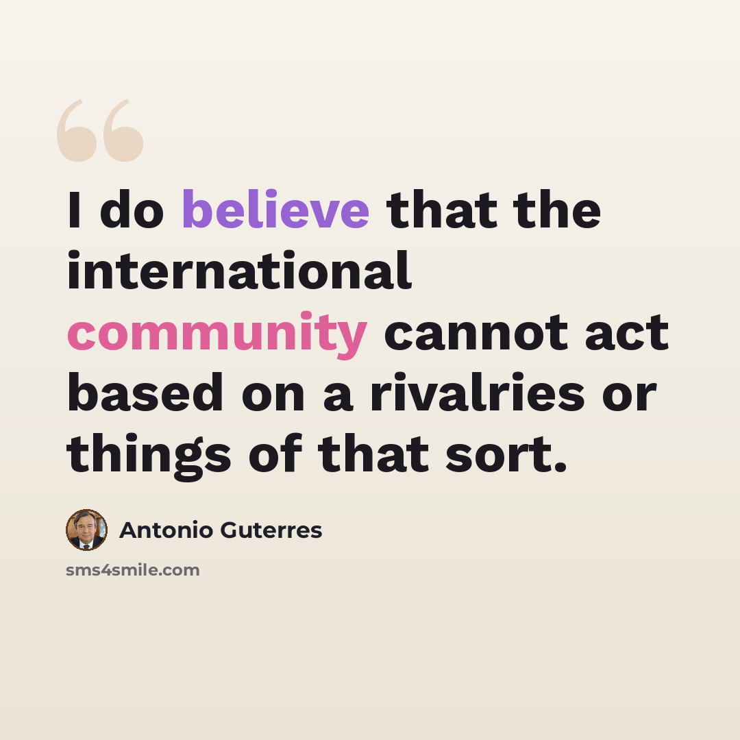 “I do believe that the international community cannot act based on a rivalries or things of that sort.” quote by Antonio Guterres