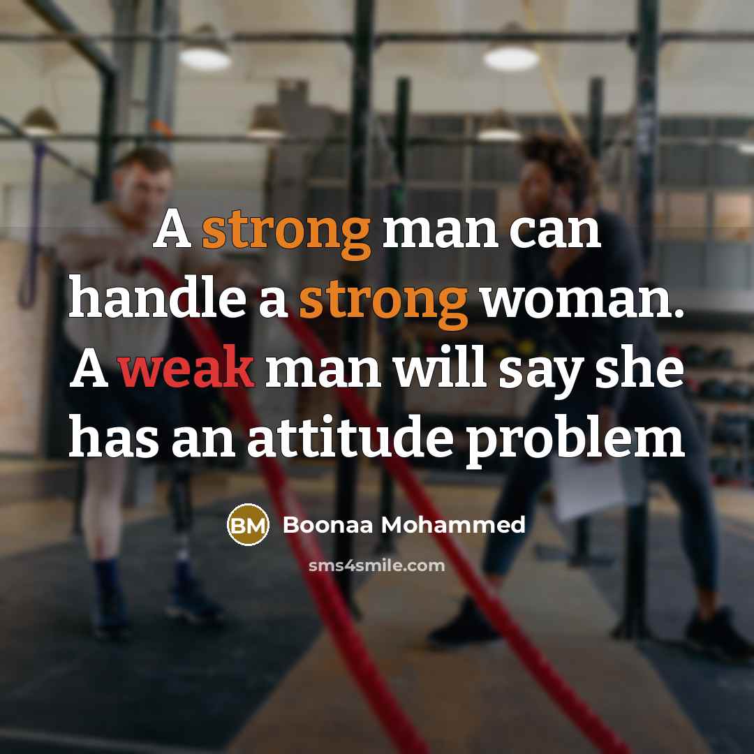 “A strong man can handle a strong woman. A weak man will say she has an attitude problem” quote by Boonaa Mohammed