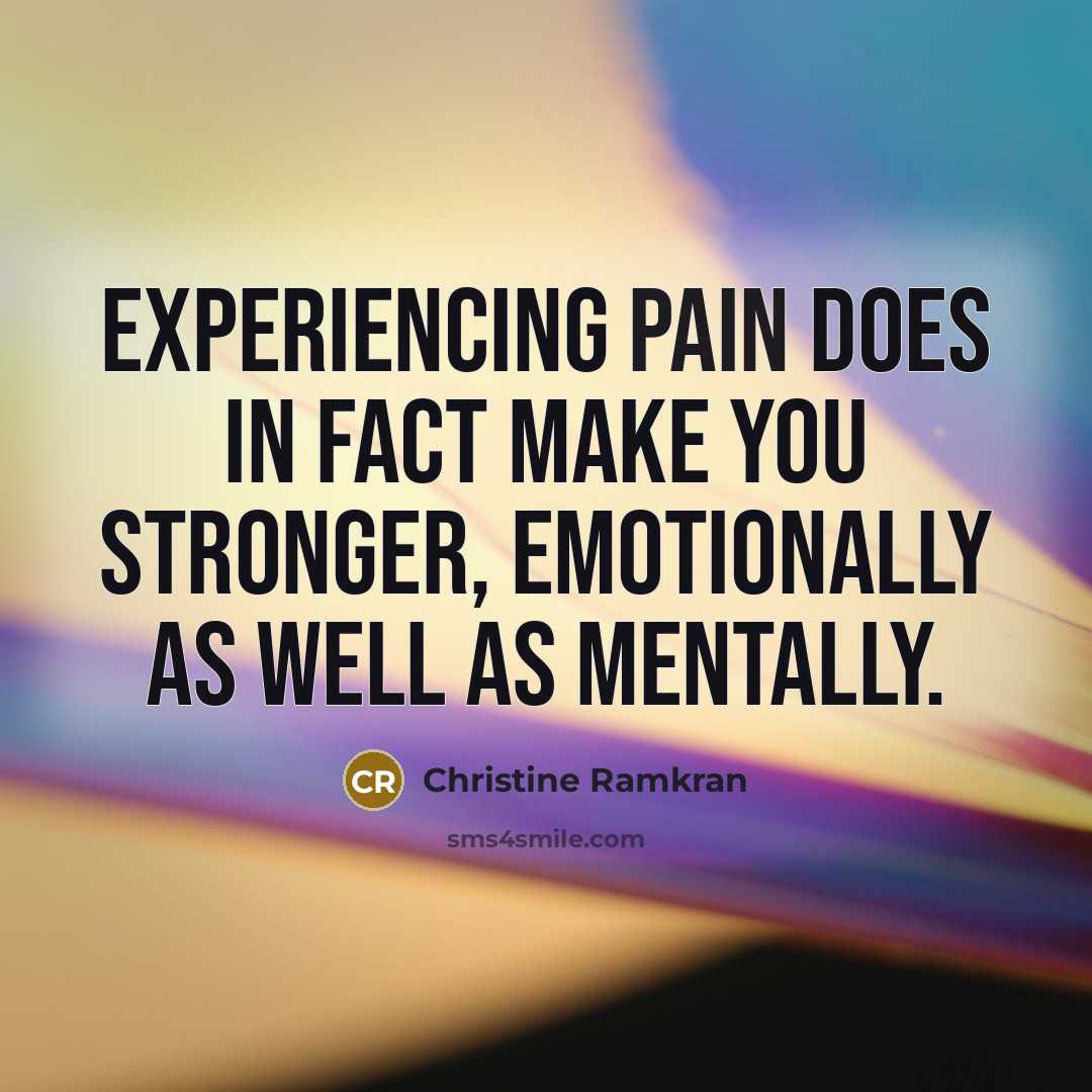 “Experiencing pain does in fact make you stronger, emotionally as well as mentally.” quote by Christine Ramkran