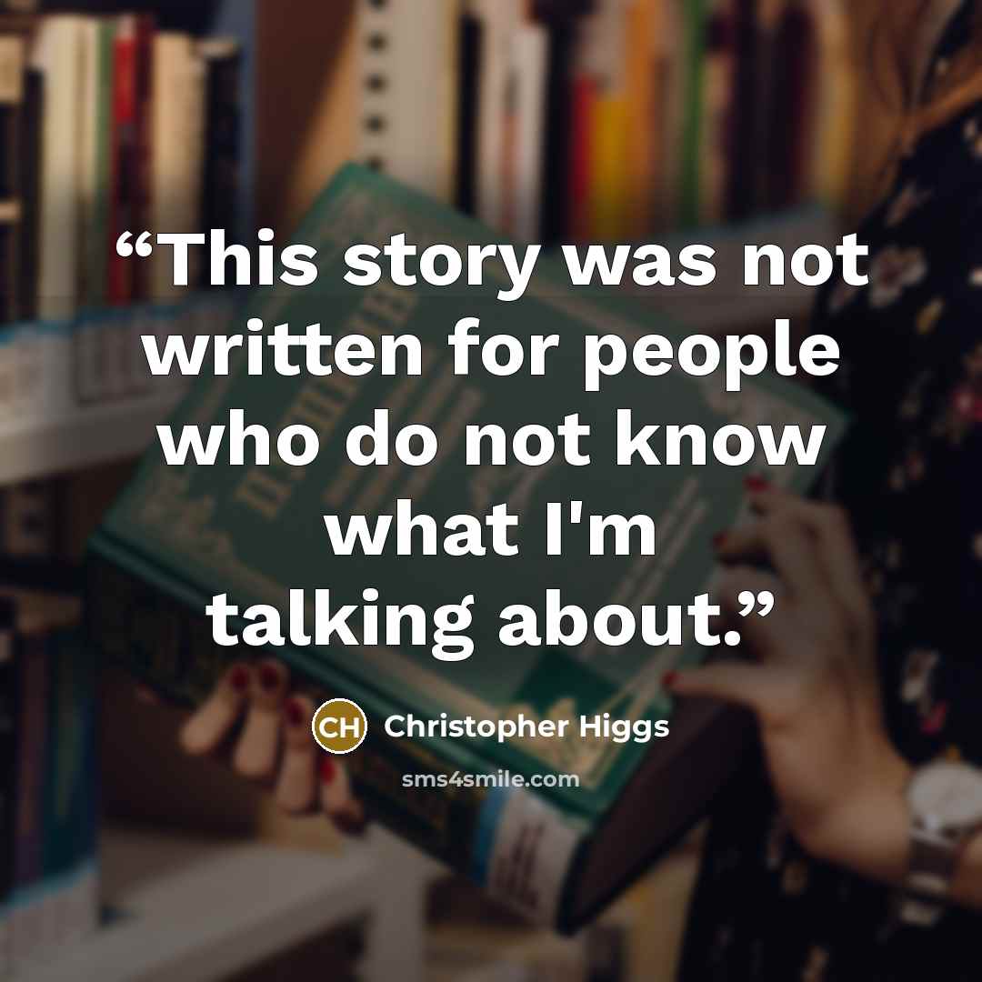 “This story was not written for people who do not know what I'm talking about.” quote by Christopher Higgs