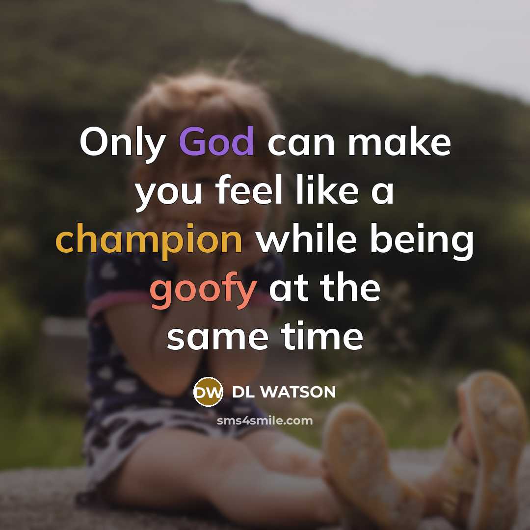 “Only God can make you feel like a champion while being goofy at the same time” quote by DL WATSON