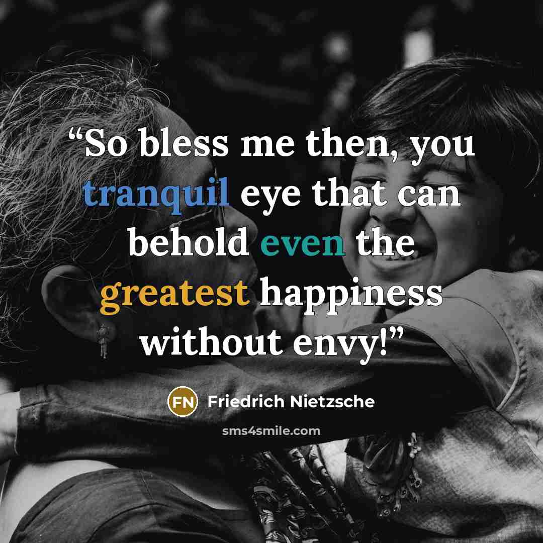 “So bless me then, you tranquil eye that can behold even the greatest happiness without envy!” quote by Friedrich Nietzsche