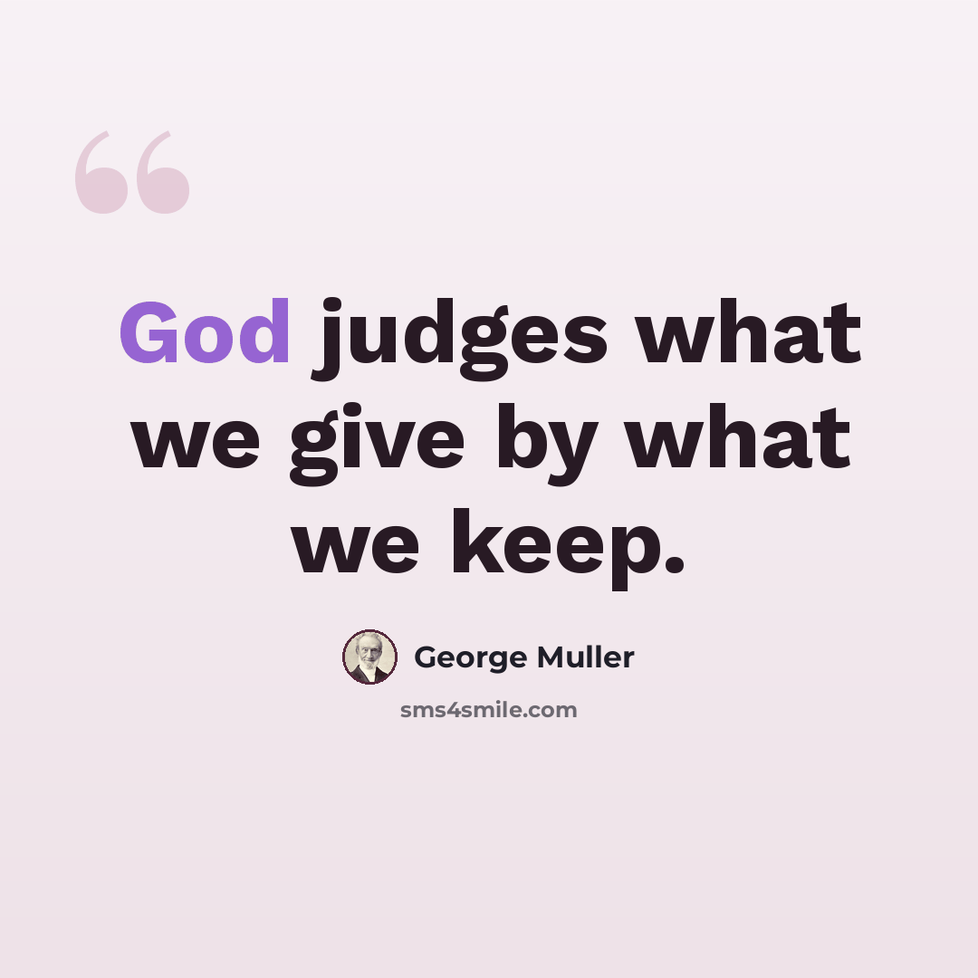“God judges what we give by what we keep.” quote by George Muller