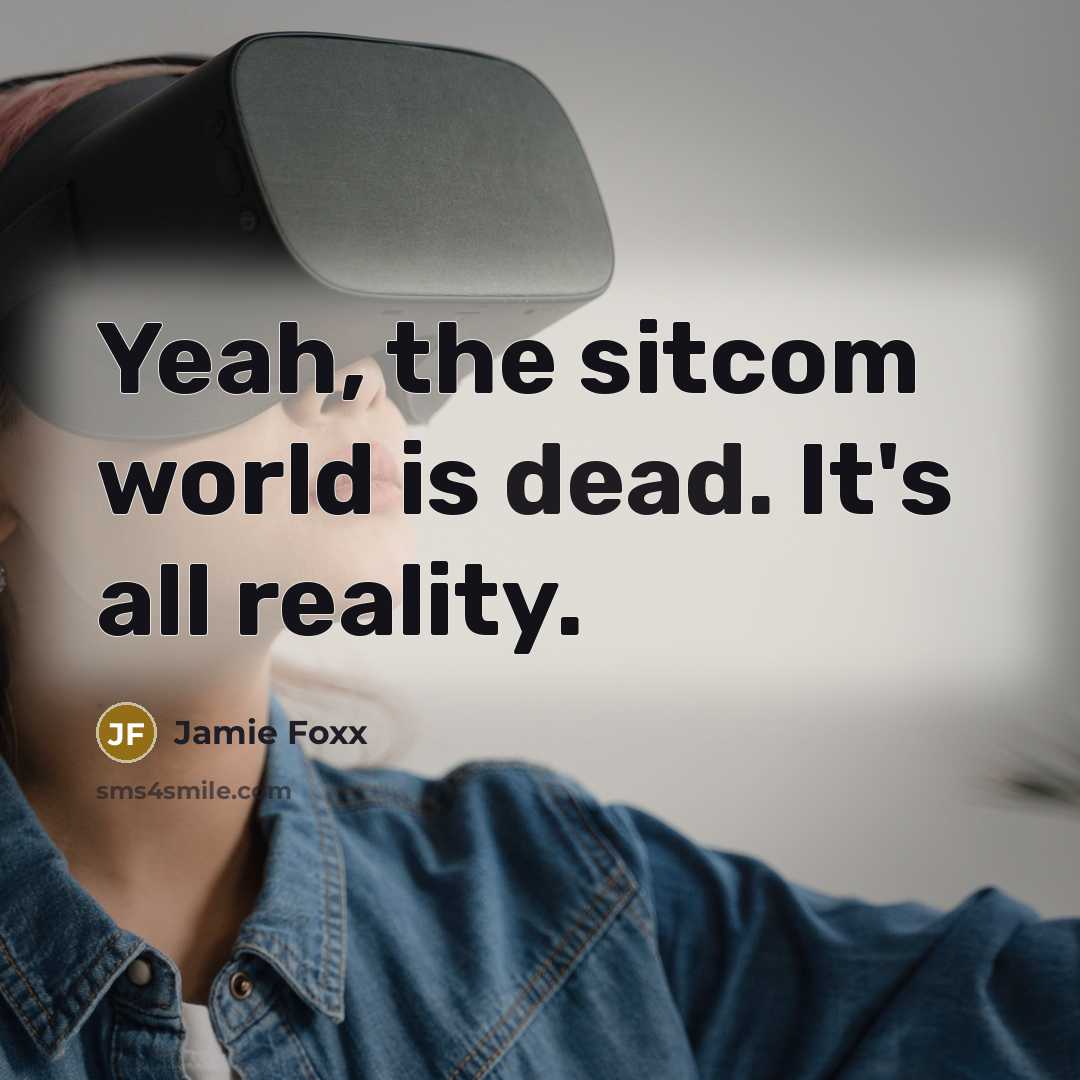 “Yeah, the sitcom world is dead. It's all reality.” quote by Jamie Foxx