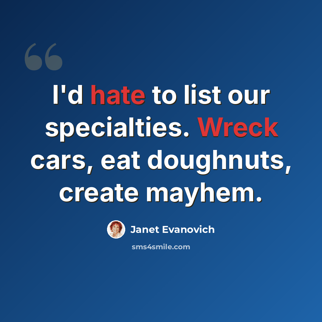 “I'd hate to list our specialties. Wreck cars, eat doughnuts, create mayhem.” quote by Janet Evanovich