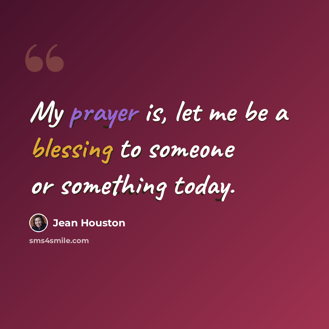 “My prayer is, let me be a blessing to someone or something today.” quote by Jean Houston