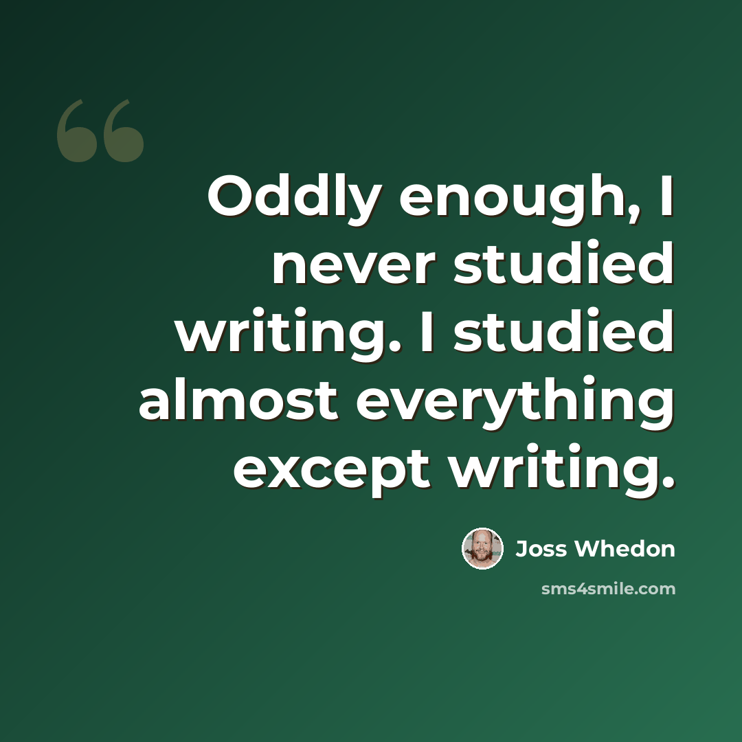 “Oddly enough, I never studied writing. I studied almost everything except writing.” quote by Joss Whedon