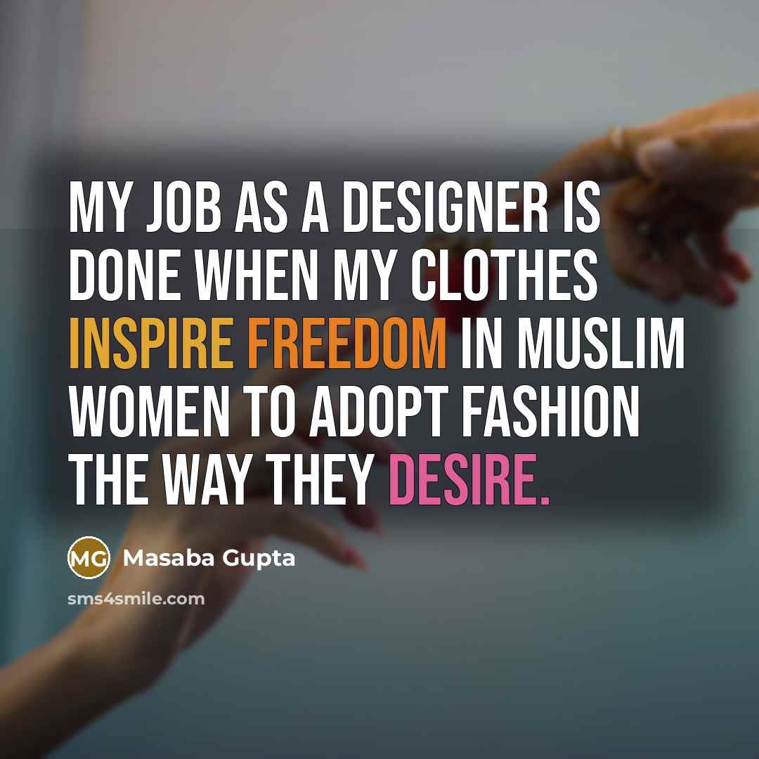 “My job as a designer is done when my clothes inspire freedom in Muslim women to adopt fashion the way they desire.” quote by Masaba Gupta