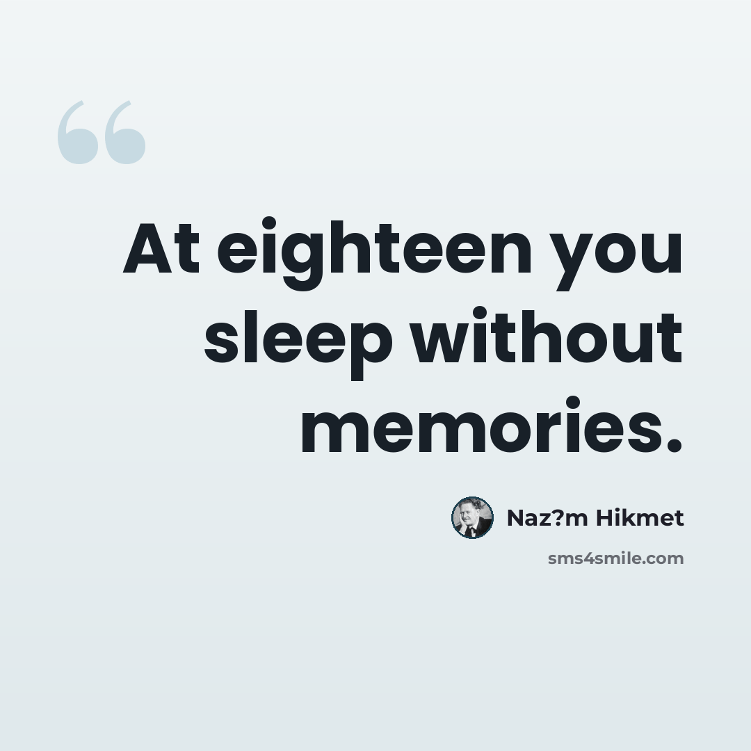“At eighteen you sleep without memories.” quote by Naz?m Hikmet
