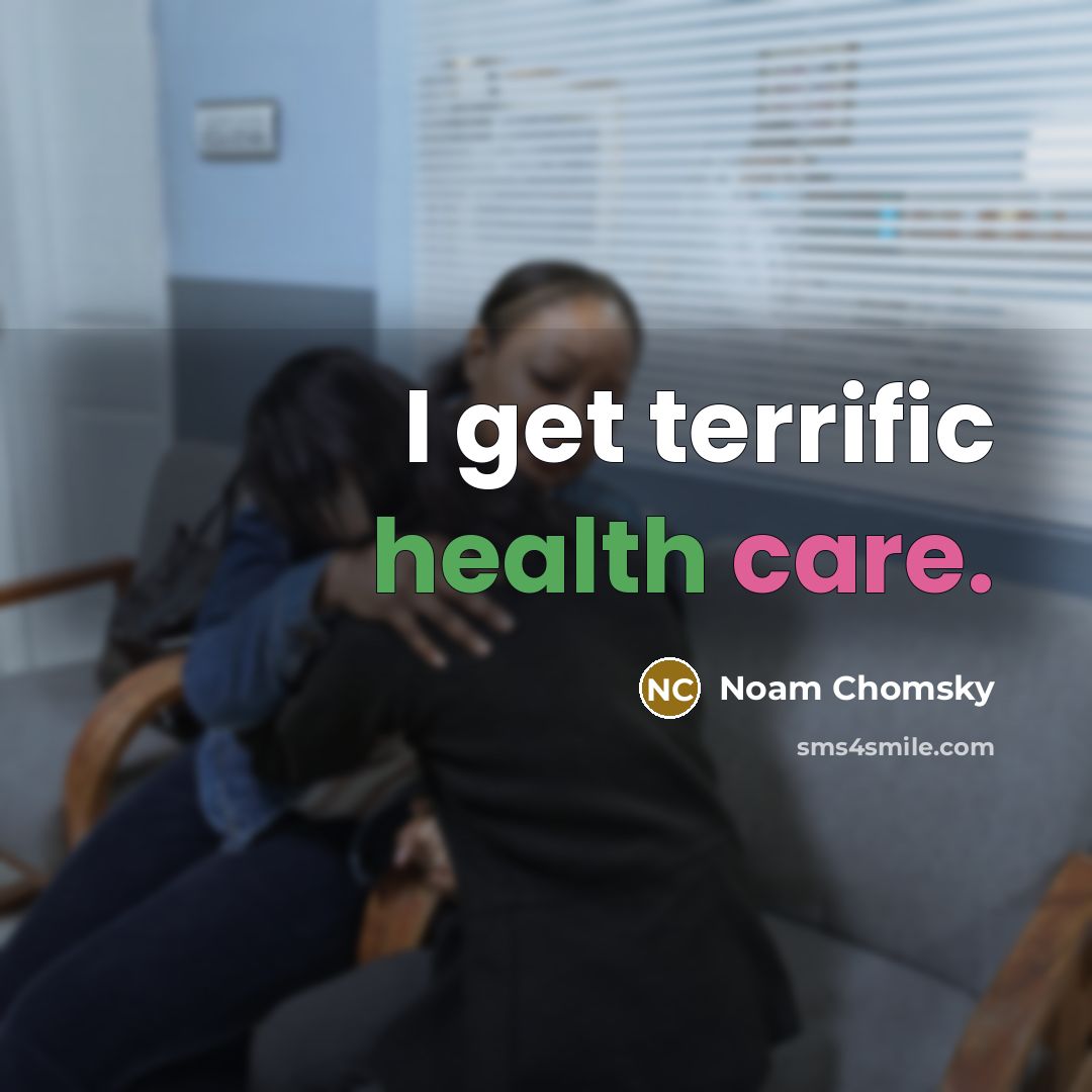 “I get terrific health care.” quote by Noam Chomsky