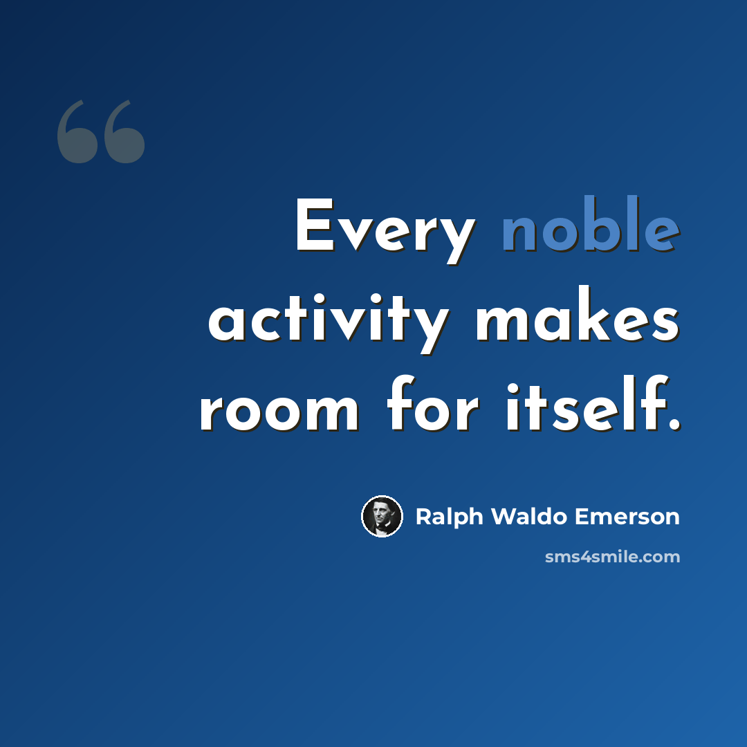 “Every noble activity makes room for itself.” quote by Ralph Waldo Emerson