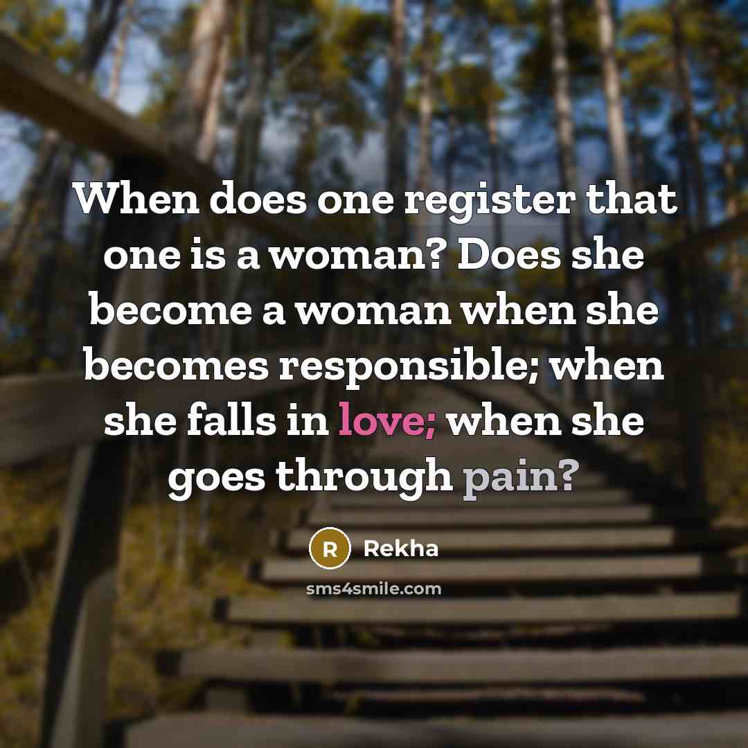 “When does one register that one is a woman? Does she become a woman when she becomes responsible; when she falls in love; when she goes through pain?” quote by Rekha