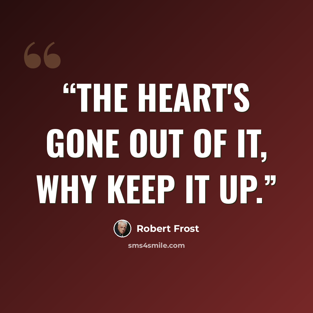 “The heart's gone out of it, why keep it up.” quote by Robert Frost