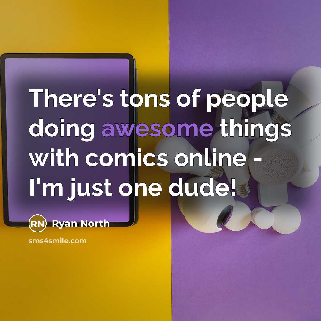 “There's tons of people doing awesome things with comics online - I'm just one dude!” quote by Ryan North