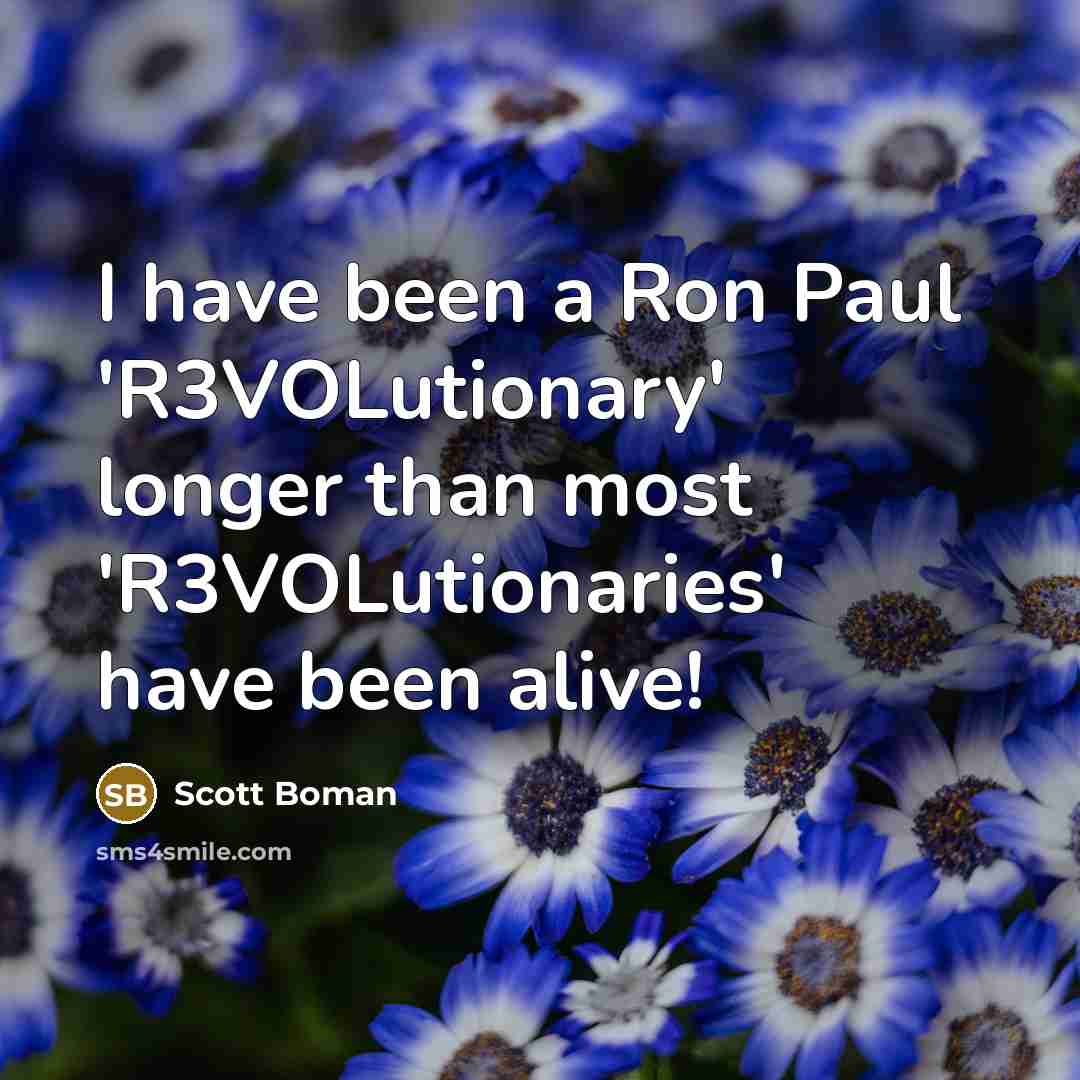 “I have been a Ron Paul 'R3VOLutionary' longer than most 'R3VOLutionaries' have been alive!” quote by Scott Boman