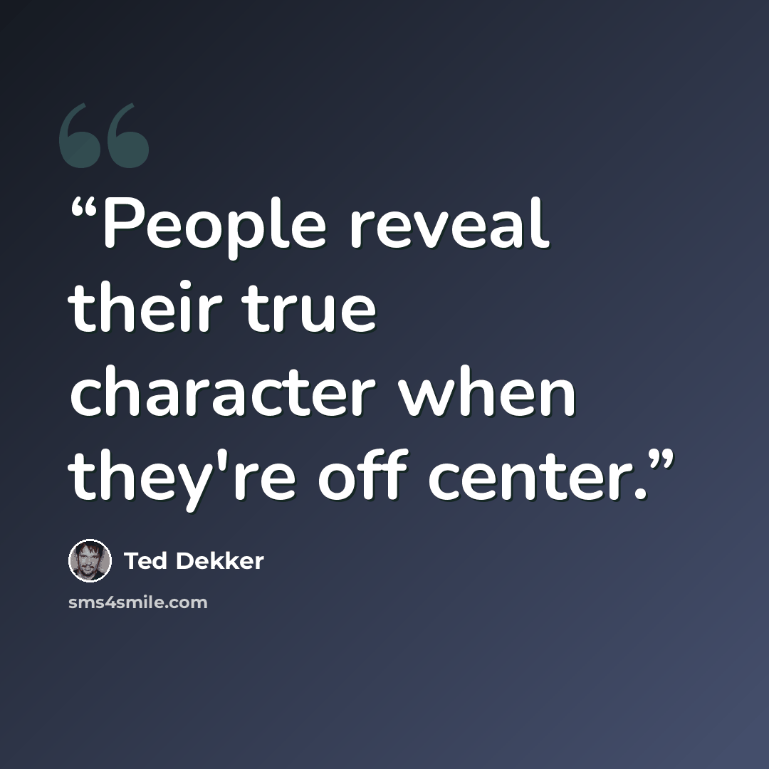 “People reveal their true character when they're off center.” quote by Ted Dekker