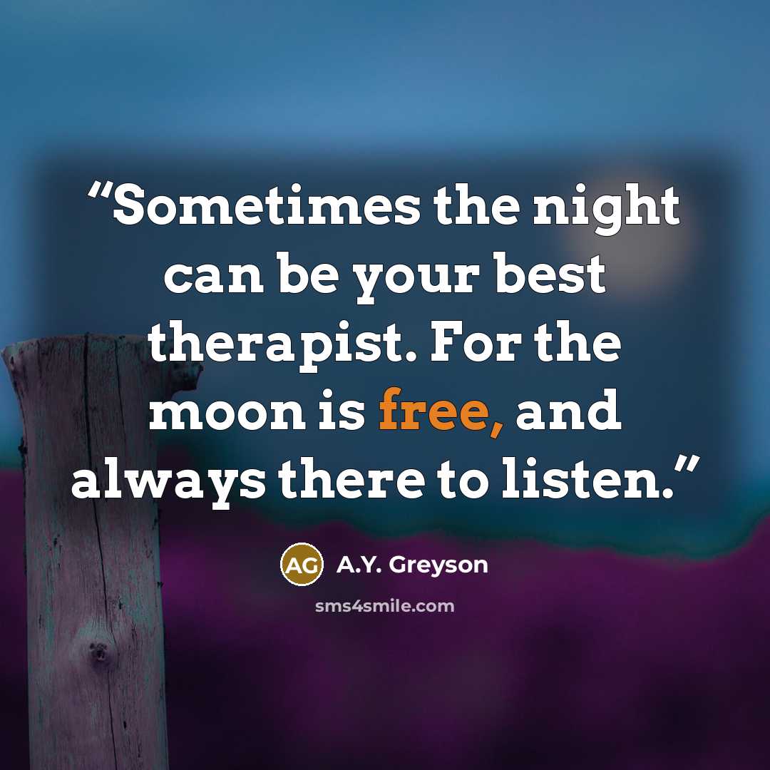 “Sometimes the night can be your best therapist. For the moon is free, and always there to listen.” quote by A.Y. Greyson