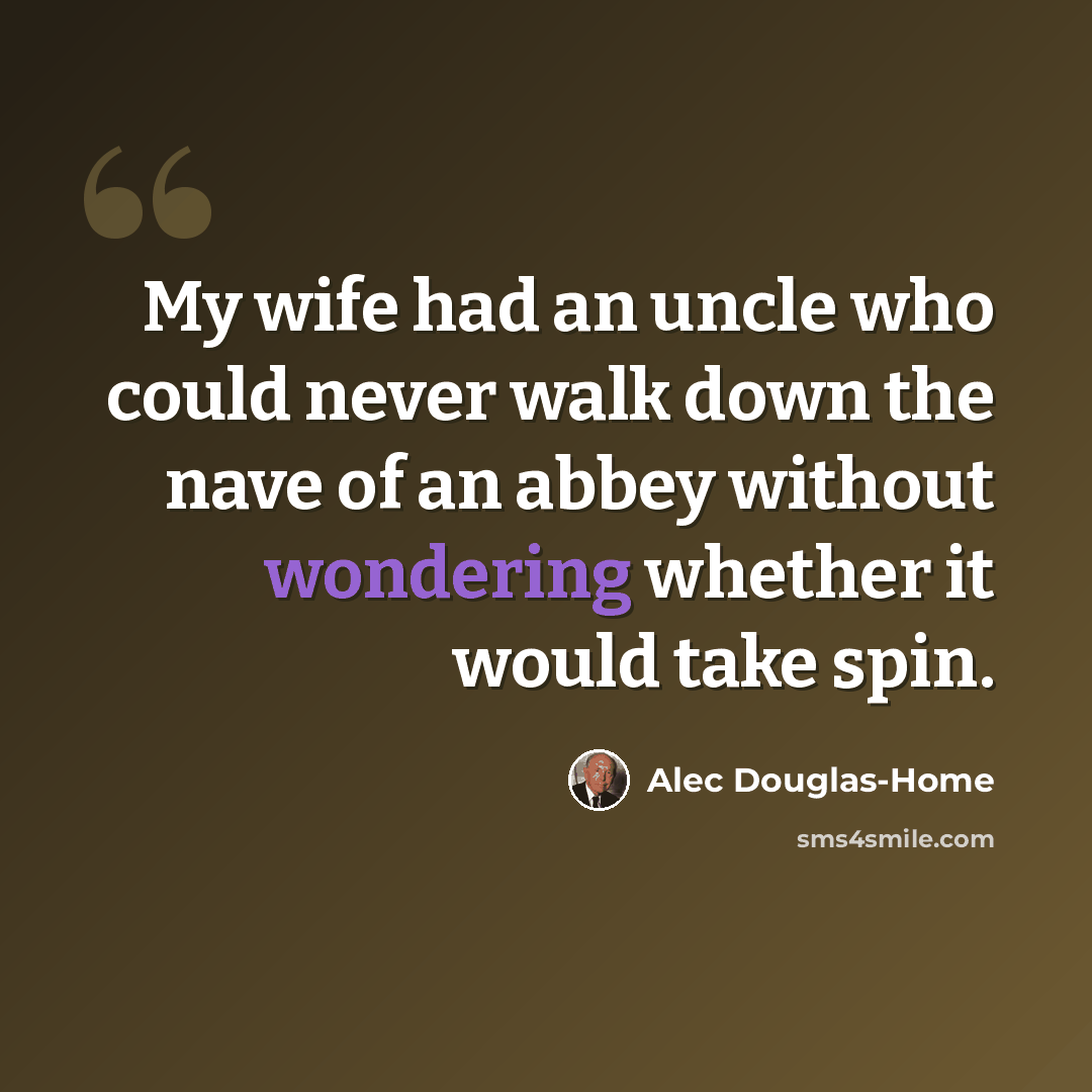 “My wife had an uncle who could never walk down the nave of an abbey without wondering whether it would take spin.” quote by Alec Douglas-Home