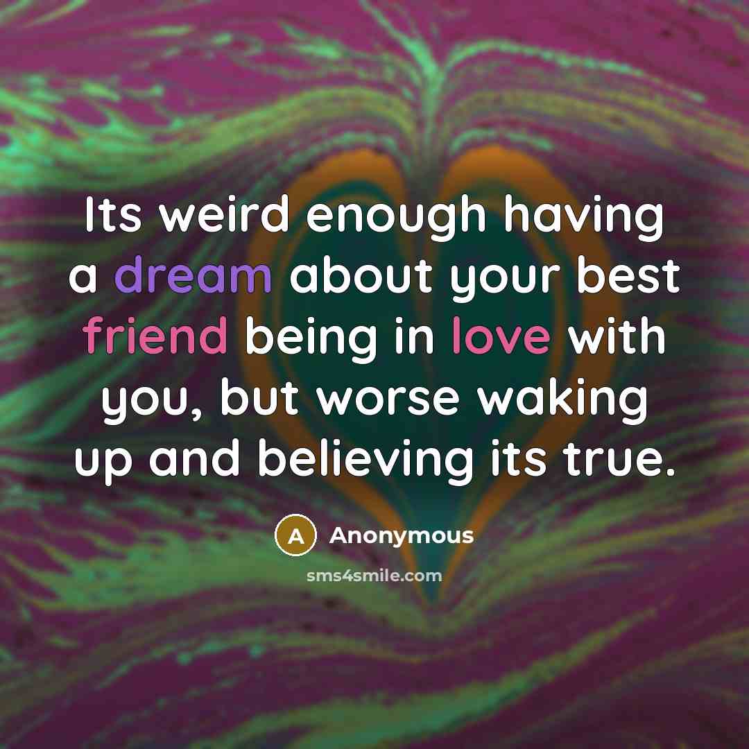 “Its weird enough having a dream about your best friend being in love with you, but worse waking up and believing its true.” quote by Anonymous