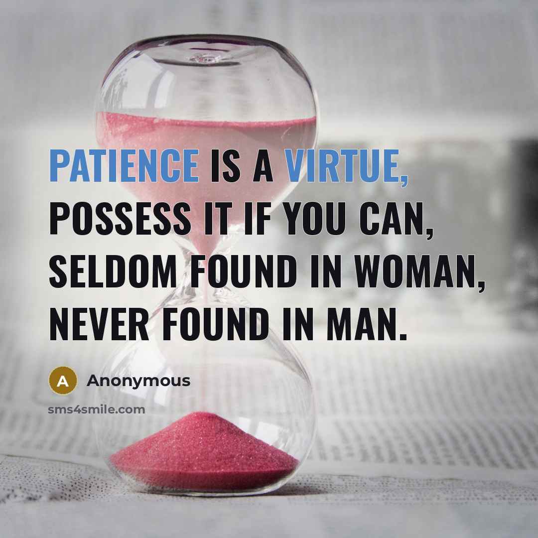 “Patience is a virtue, possess it if you can, seldom found in woman, never found in man.” quote by Anonymous