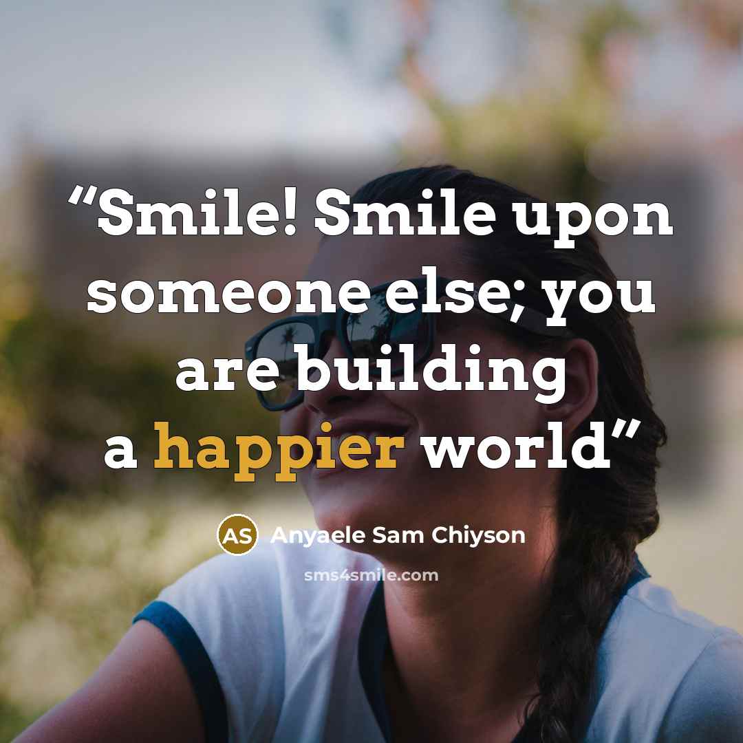 “Smile! Smile upon someone else; you are building a happier world” quote by Anyaele Sam Chiyson