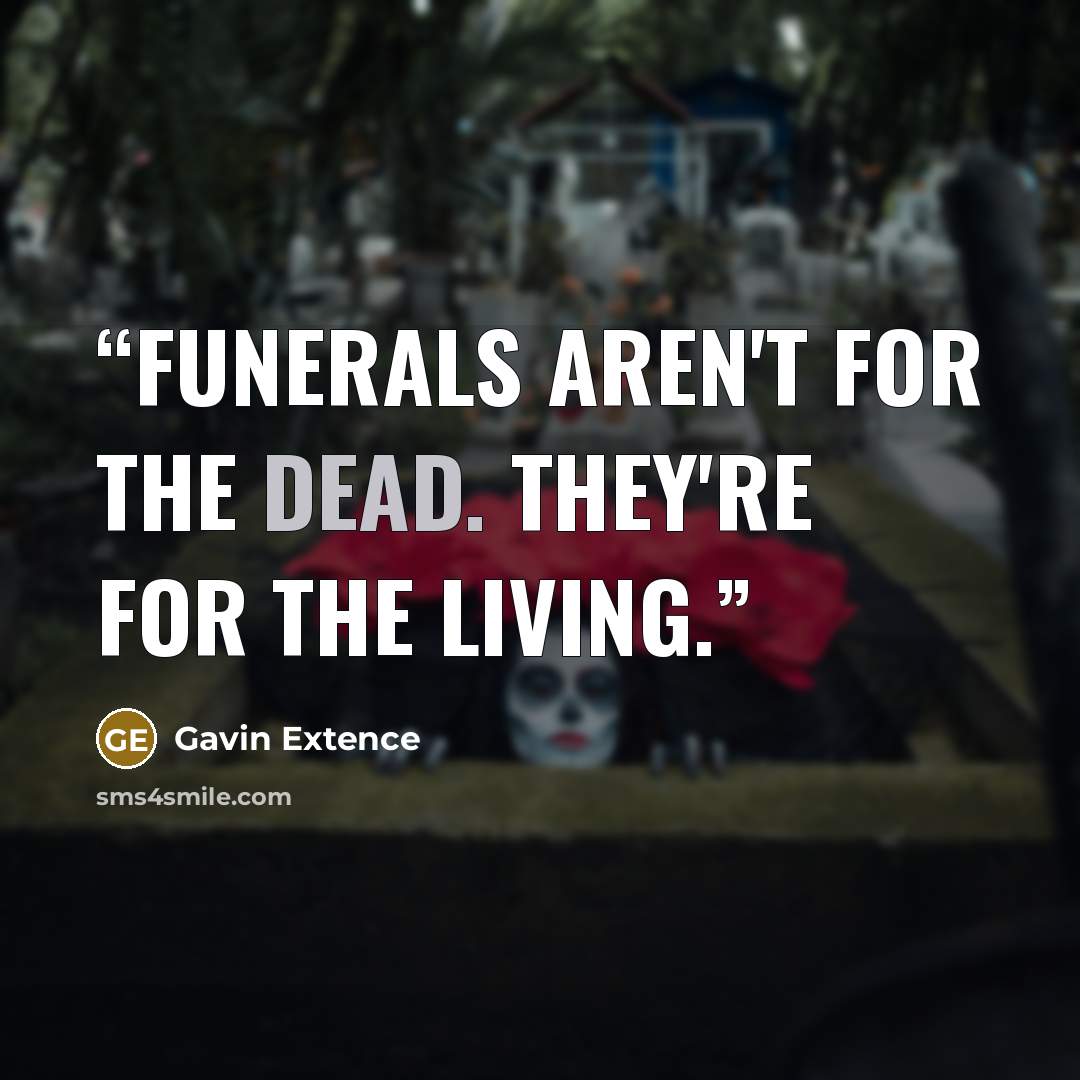 “Funerals aren't for the dead. They're for the living.” quote by Gavin Extence