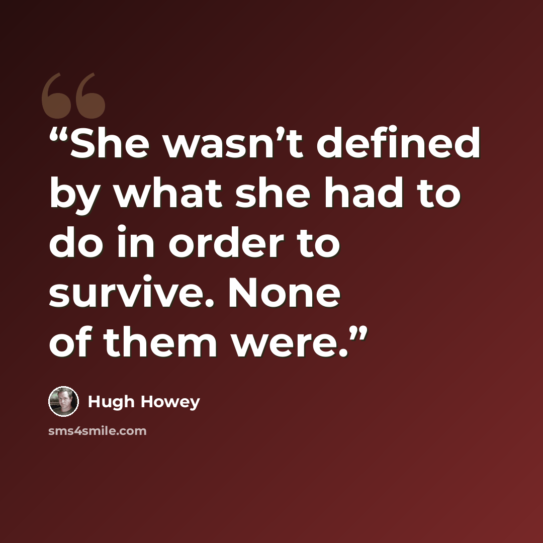 “She wasn’t defined by what she had to do in order to survive. None of them were.” quote by Hugh Howey