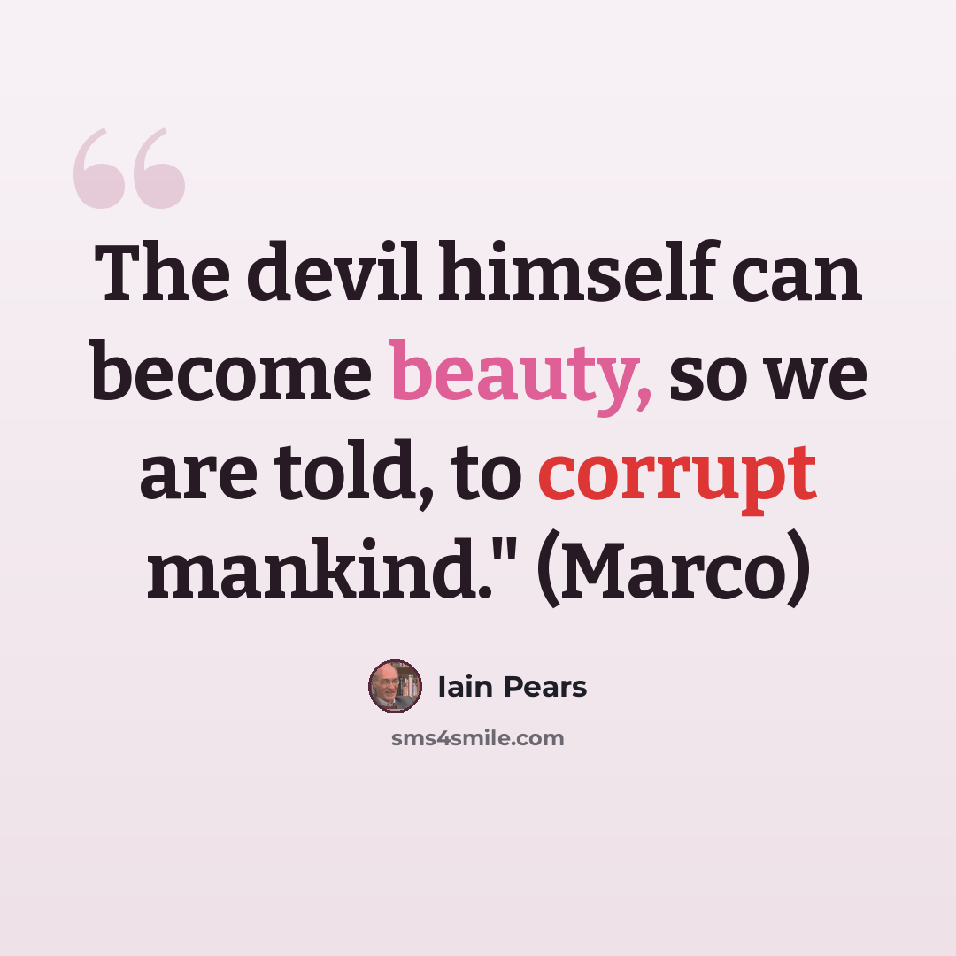 “The devil himself can become beauty, so we are told, to corrupt mankind." (Marco)” quote by Iain Pears
