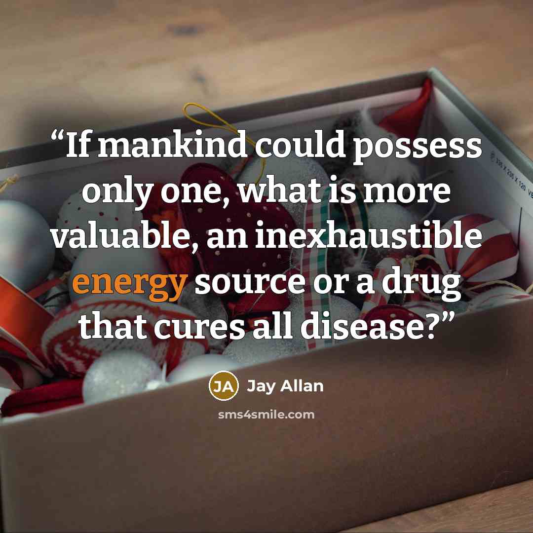 “If mankind could possess only one, what is more valuable, an inexhaustible energy source or a drug that cures all disease?” quote by Jay Allan
