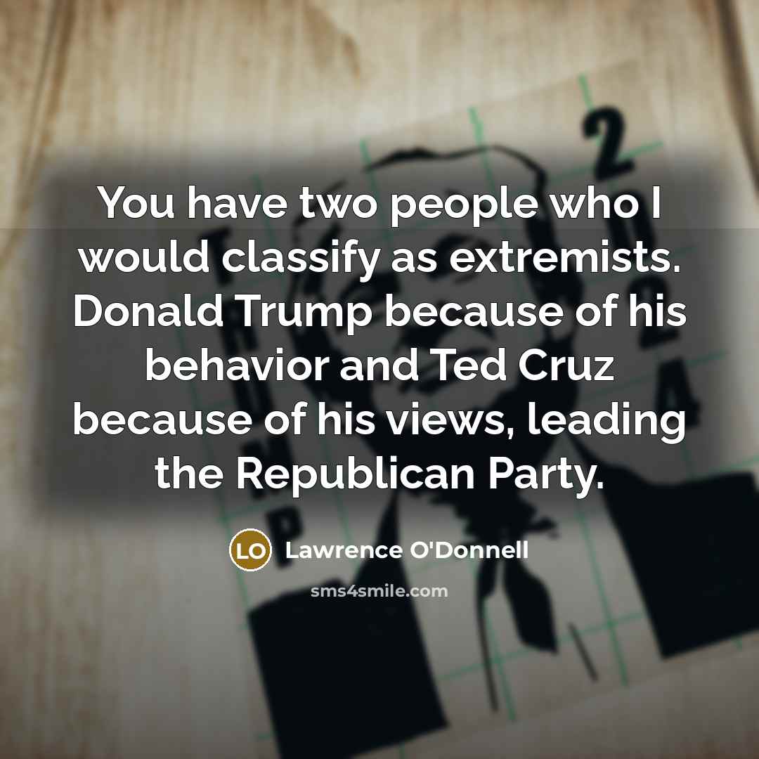 “You have two people who I would classify as extremists. Donald Trump because of his behavior and Ted Cruz because of his views, leading the Republican Party.” quote by Lawrence O'Donnell