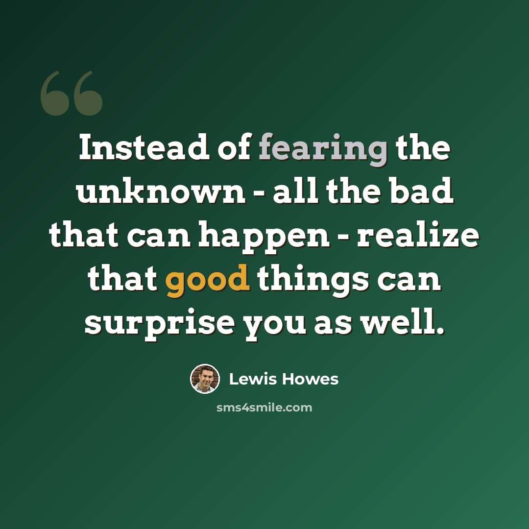 “Instead of fearing the unknown - all the bad that can happen - realize that good things can surprise you as well.” quote by Lewis Howes