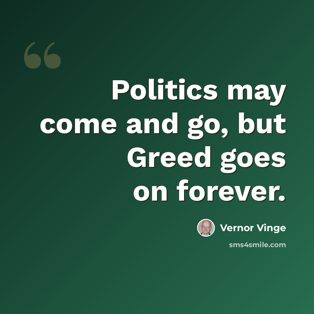 “Politics may come and go, but Greed goes on forever.” quote by Vernor Vinge