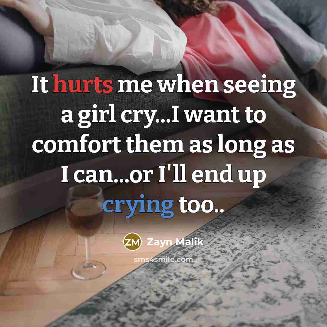 “It hurts me when seeing a girl cry...I want to comfort them as long as I can...or I'll end up crying too..” quote by Zayn Malik