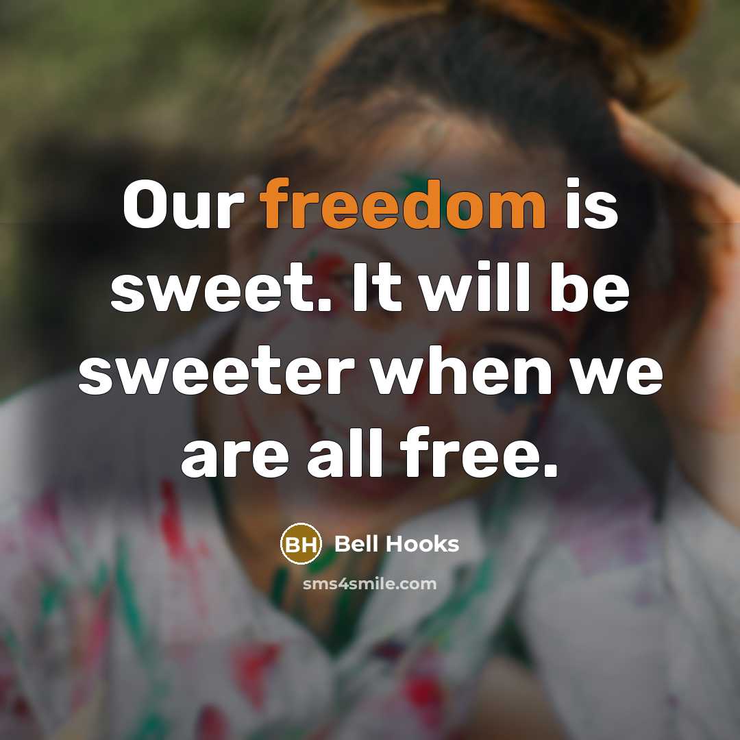“Our freedom is sweet. It will be sweeter when we are all free.” quote by Bell Hooks