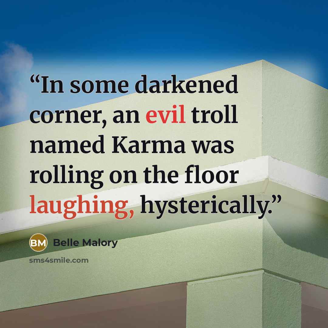 “In some darkened corner, an evil troll named Karma was rolling on the floor laughing, hysterically.” quote by Belle Malory