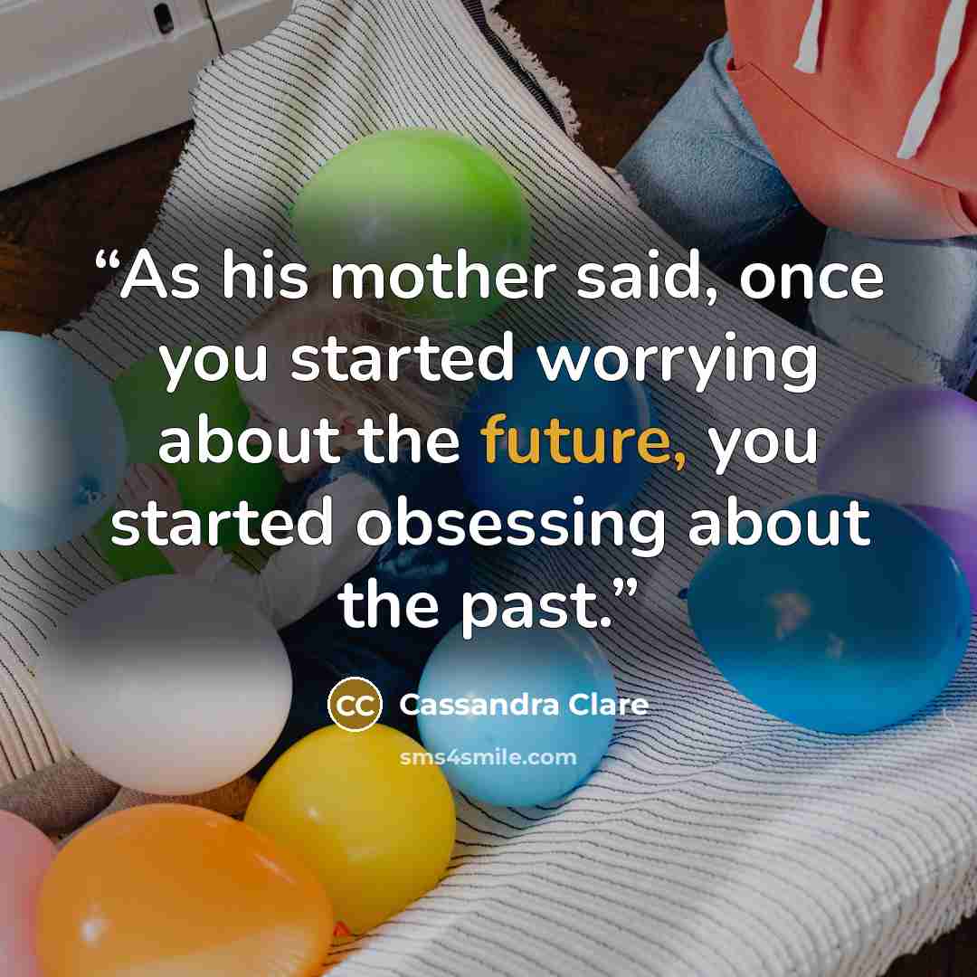 “As his mother said, once you started worrying about the future, you started obsessing about the past.” quote by Cassandra Clare