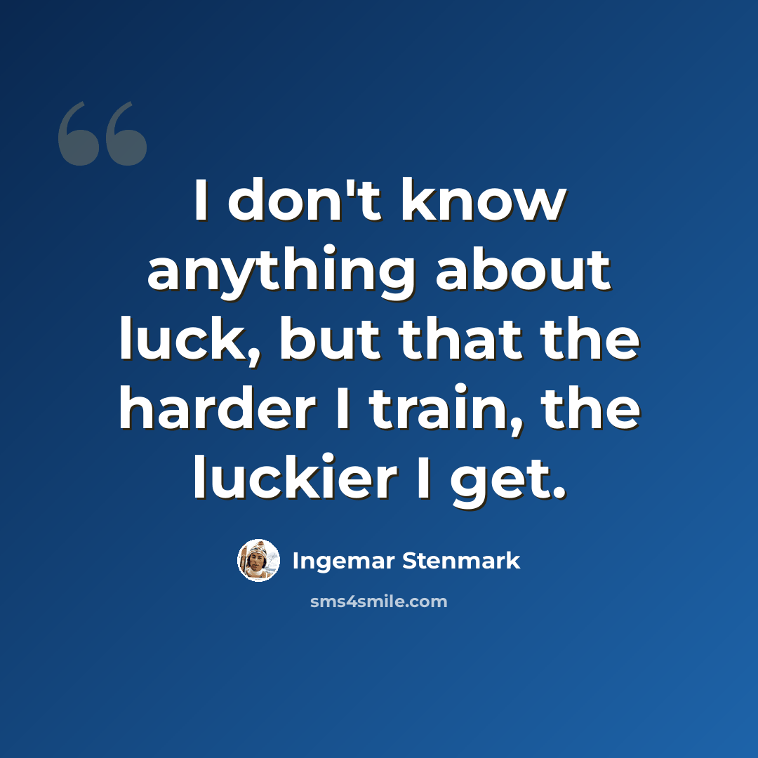 “I don't know anything about luck, but that the harder I train, the luckier I get.” quote by Ingemar Stenmark