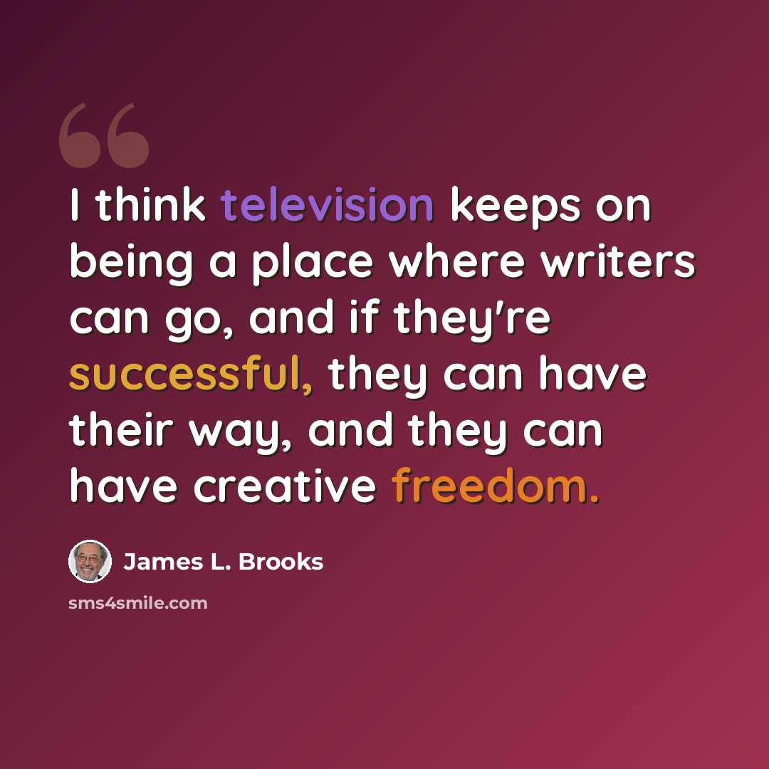 “I think television keeps on being a place where writers can go, and if they're successful, they can have their way, and they can have creative freedom.” quote by James L. Brooks