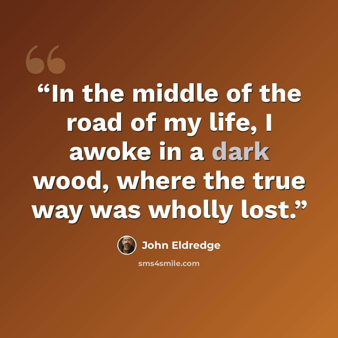 “In the middle of the road of my life, I awoke in a dark wood, where the true way was wholly lost.” quote by John Eldredge