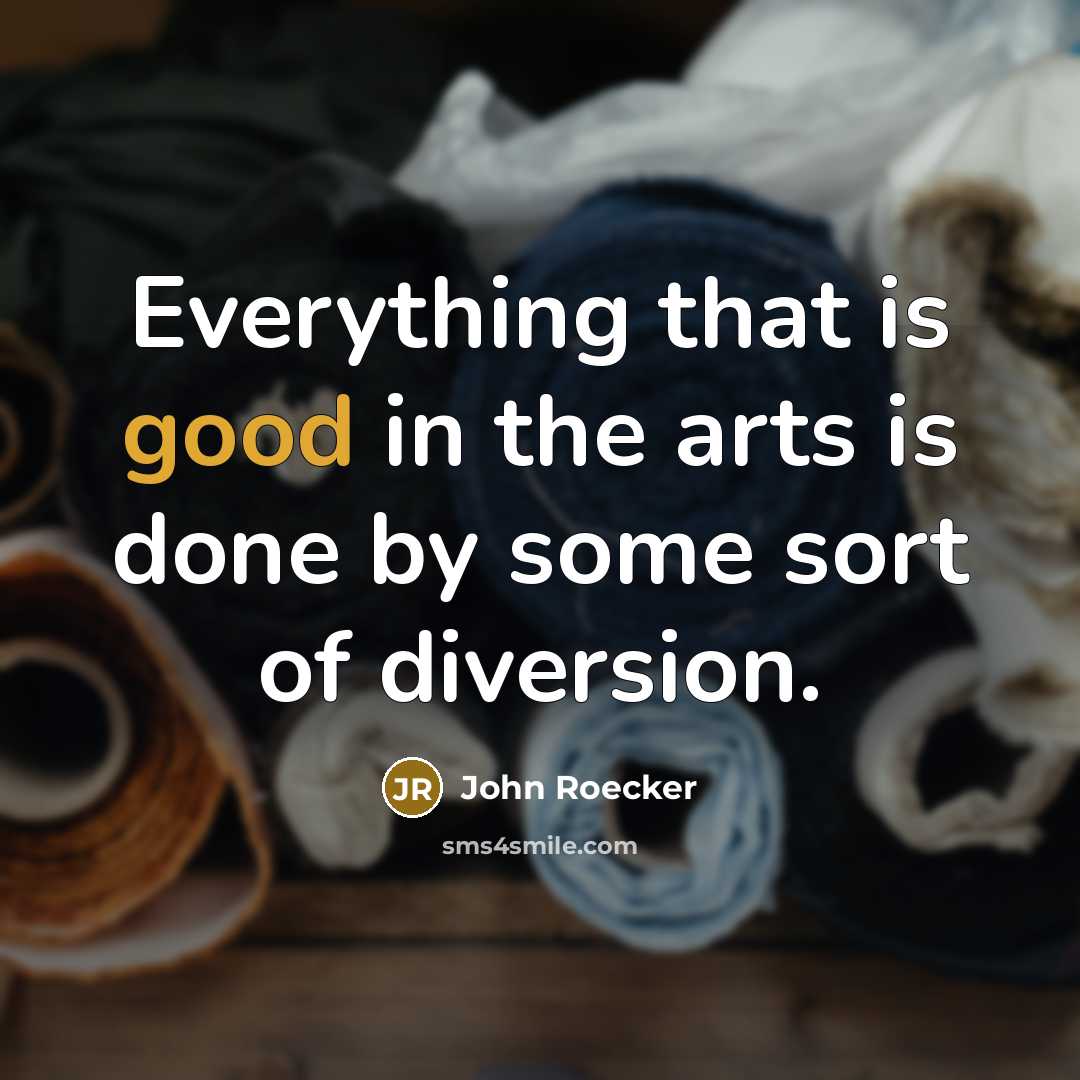 “Everything that is good in the arts is done by some sort of diversion.” quote by John Roecker