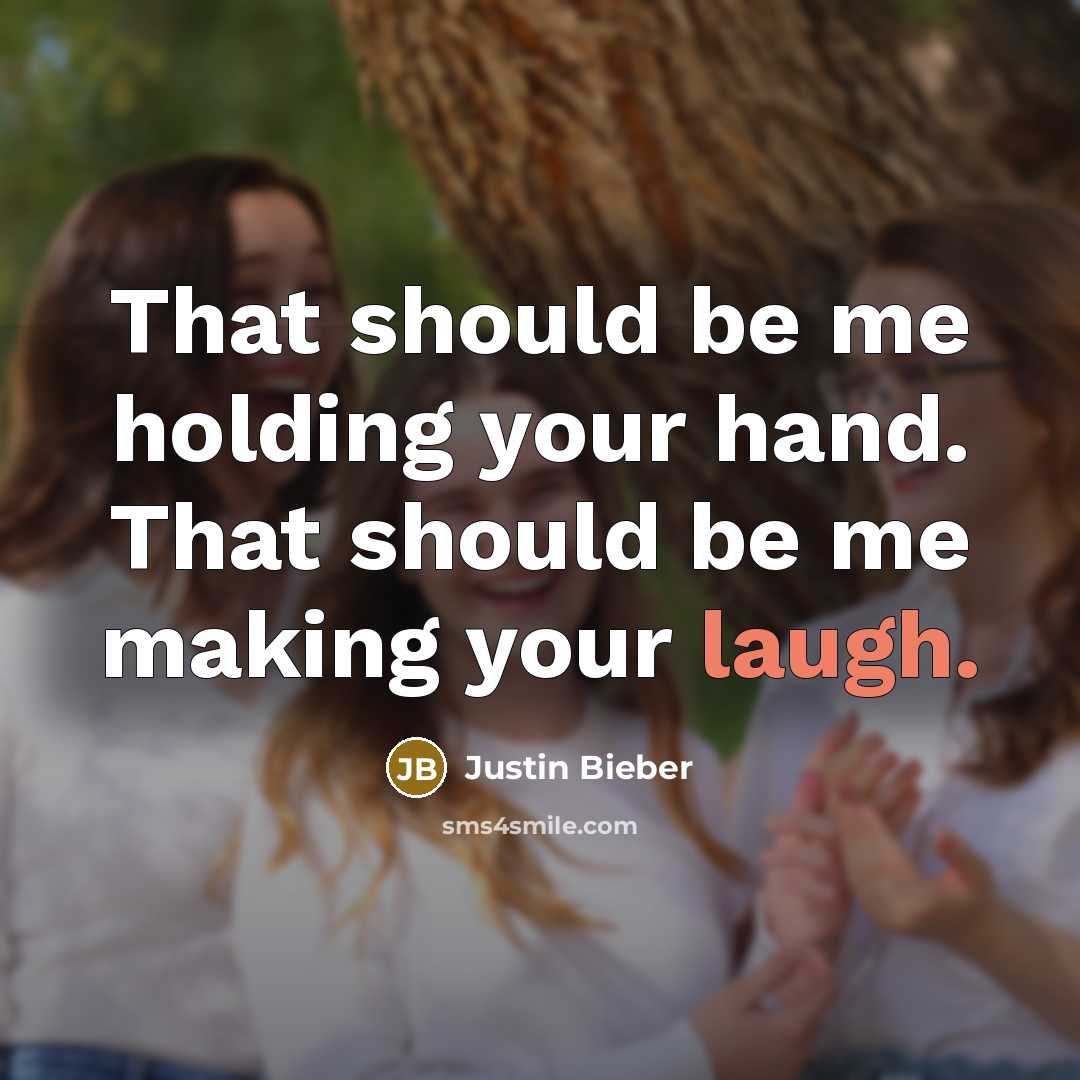 “That should be me holding your hand. That should be me making your laugh.” quote by Justin Bieber