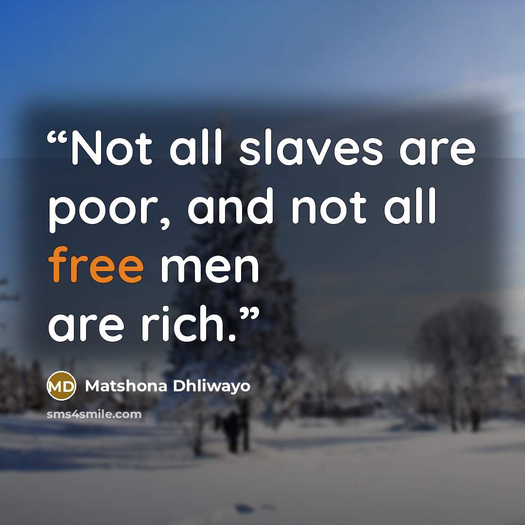 “Not all slaves are poor, and not all free men are rich.” quote by Matshona Dhliwayo