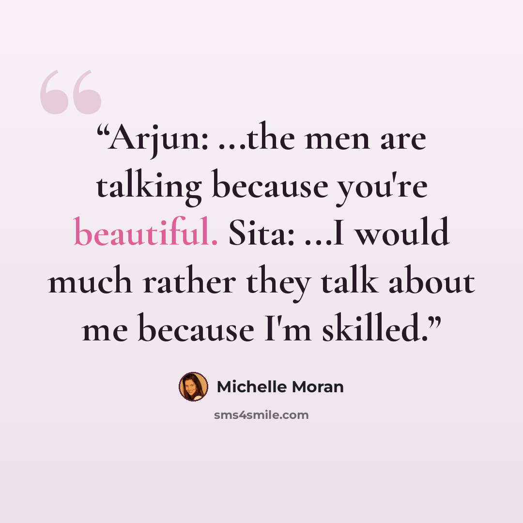 “Arjun: ...the men are talking because you're beautiful. Sita: ...I would much rather they talk about me because I'm skilled.” quote by Michelle Moran