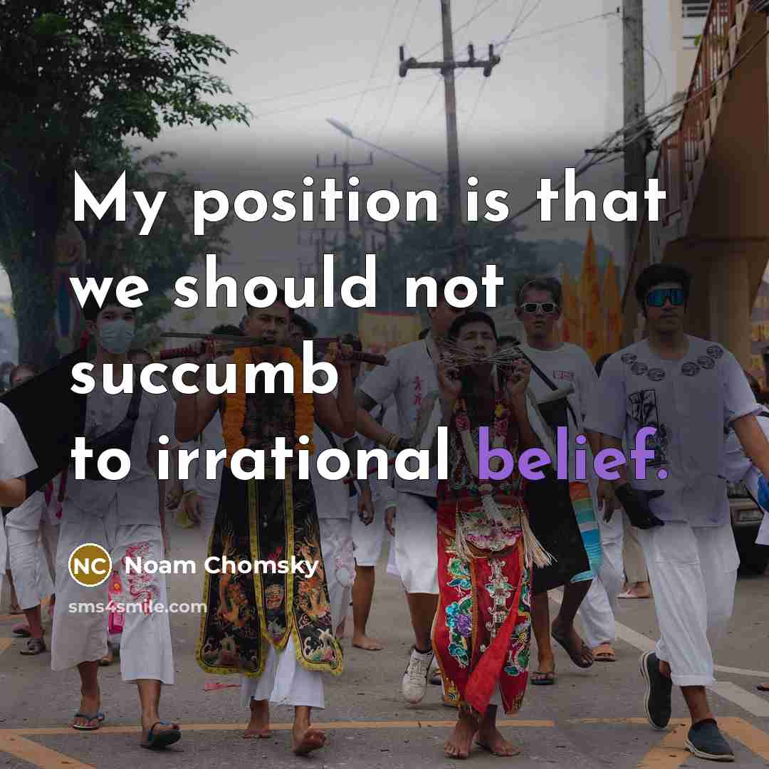 “My position is that we should not succumb to irrational belief.” quote by Noam Chomsky