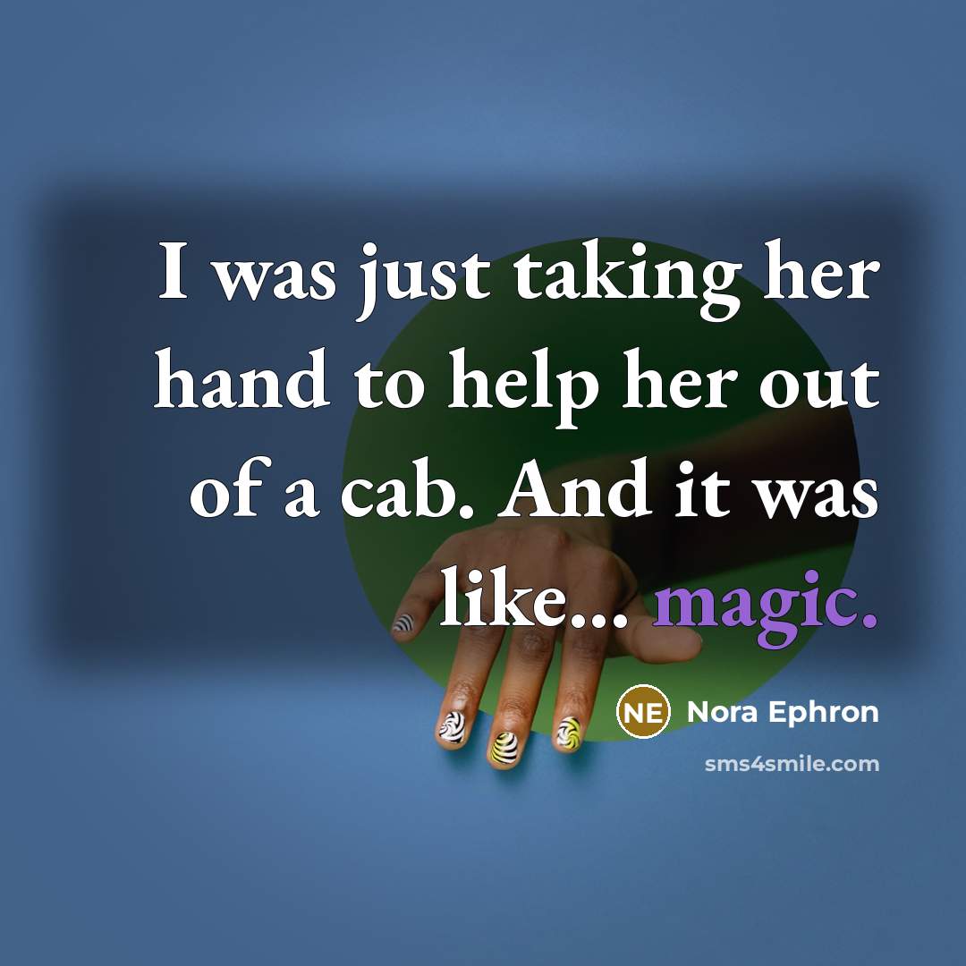 “I was just taking her hand to help her out of a cab. And it was like... magic.” quote by Nora Ephron