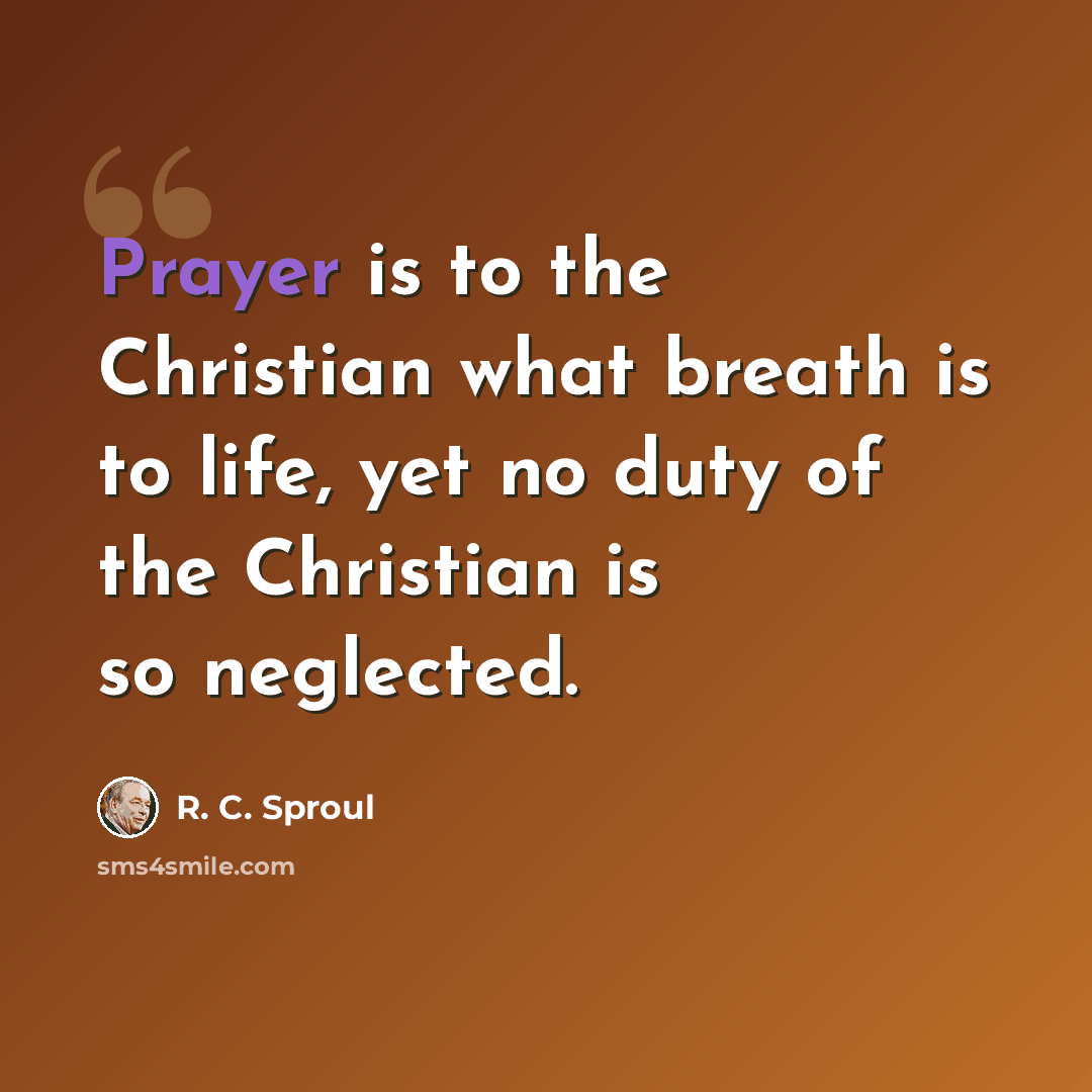 “Prayer is to the Christian what breath is to life, yet no duty of the Christian is so neglected.” quote by R. C. Sproul